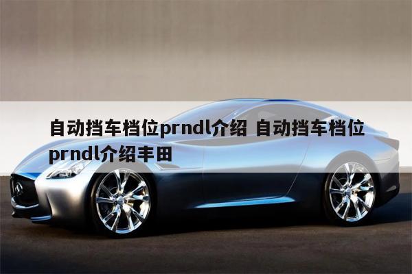 自动挡车档位prndl介绍 自动挡车档位prndl介绍丰田 