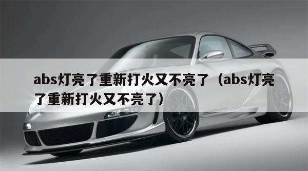 abs灯亮了重新打火又不亮了（abs灯亮了重新打火又不亮了）