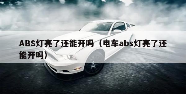 ABS灯亮了还能开吗（电车abs灯亮了还能开吗）